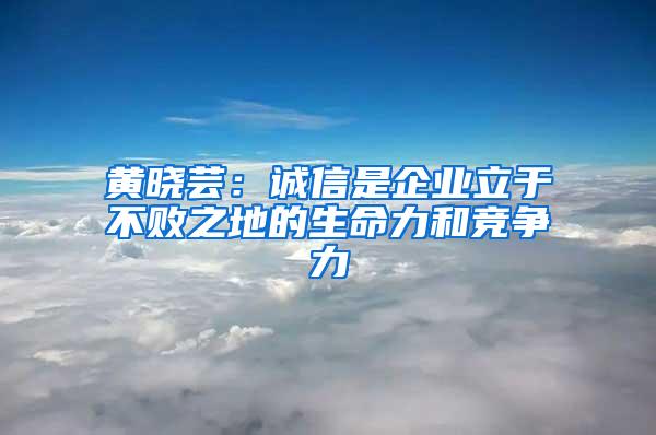 黃曉蕓：誠信是企業(yè)立于不敗之地的生命力和競爭力