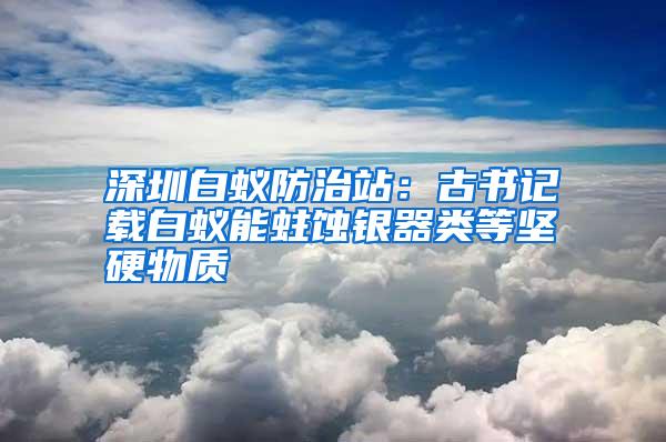 深圳白蟻防治站：古書記載白蟻能蛀蝕銀器類等堅硬物質