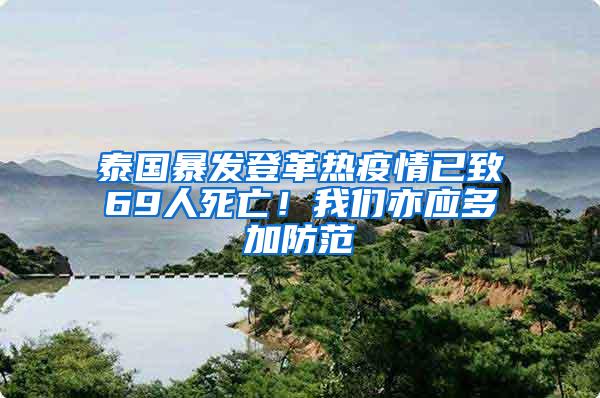 泰國暴發登革熱疫情已致69人死亡！我們亦應多加防范