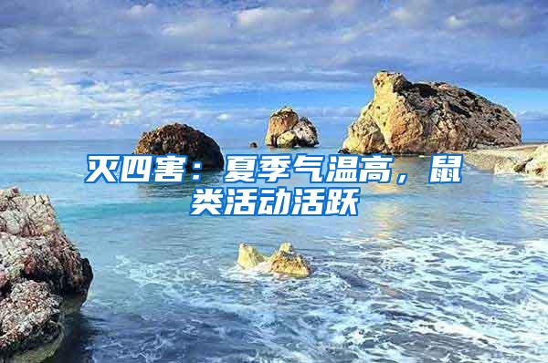 滅四害：夏季氣溫高，鼠類活動活躍