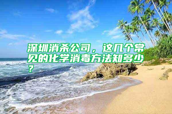 深圳消殺公司，這幾個常見的化學消毒方法知多少？