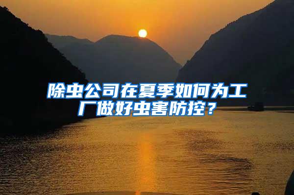 除蟲公司在夏季如何為工廠做好蟲害防控？