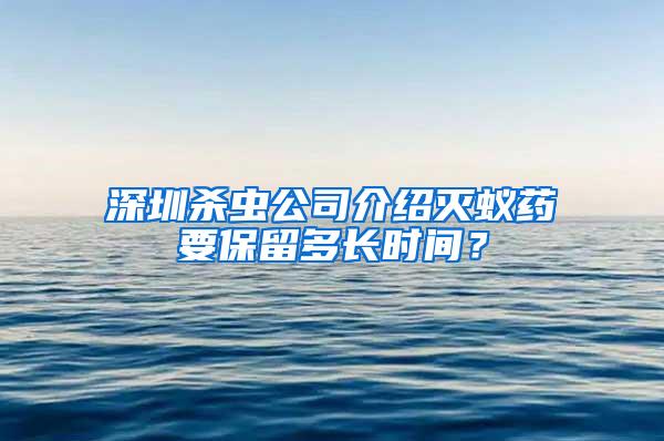 深圳殺蟲(chóng)公司介紹滅蟻藥要保留多長(zhǎng)時(shí)間？