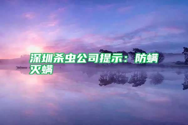 深圳殺蟲公司提示：防螨滅螨