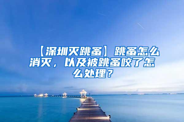 【深圳滅跳蚤】跳蚤怎么消滅，以及被跳蚤咬了怎么處理？