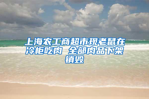 上海農工商超市現老鼠在冷柜吃肉 全部肉品下架銷毀