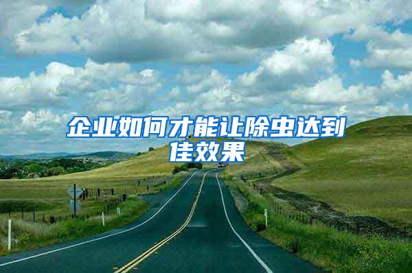 企業(yè)如何才能讓除蟲達(dá)到佳效果