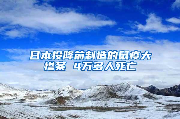 日本投降前制造的鼠疫大慘案 4萬多人死亡