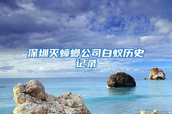 深圳滅蟑螂公司白蟻歷史記錄