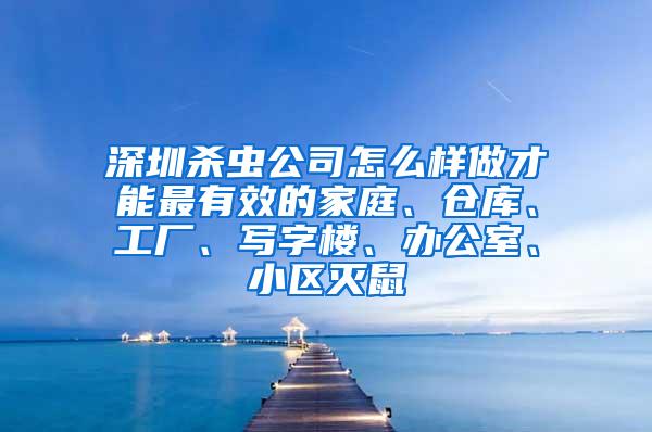 深圳殺蟲公司怎么樣做才能最有效的家庭、倉庫、工廠、寫字樓、辦公室、小區滅鼠