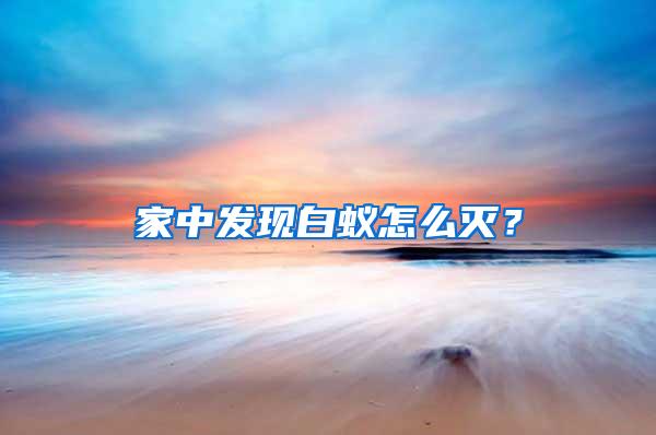 家中發現白蟻怎么滅？