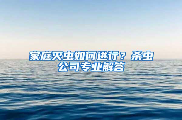 家庭滅蟲(chóng)如何進(jìn)行？殺蟲(chóng)公司專業(yè)解答