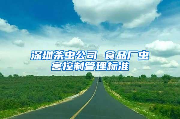 深圳殺蟲公司 食品廠蟲害控制管理標準