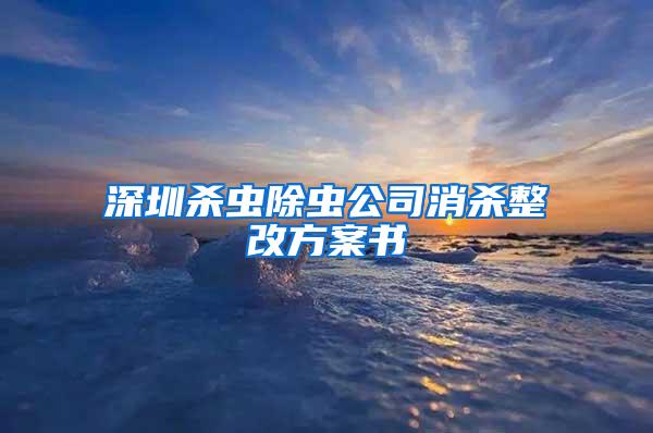 深圳殺蟲除蟲公司消殺整改方案書