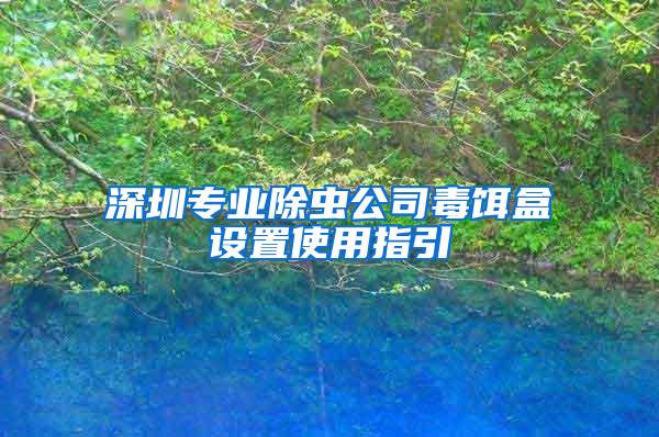 深圳專業(yè)除蟲公司毒餌盒設置使用指引