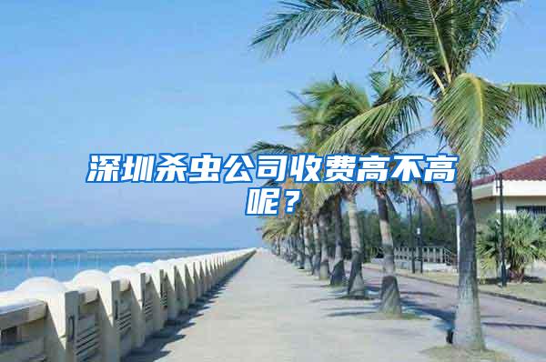 深圳殺蟲公司收費高不高呢？