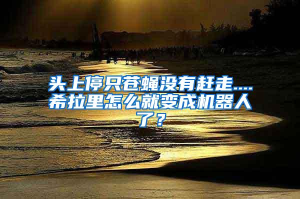 頭上停只蒼蠅沒有趕走....希拉里怎么就變成機器人了？