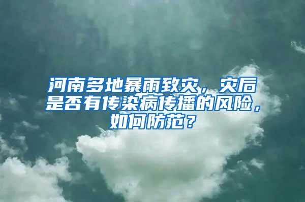 河南多地暴雨致災，災后是否有傳染病傳播的風險，如何防范？