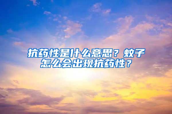 抗藥性是什么意思？蚊子怎么會出現抗藥性？