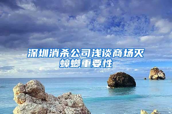 深圳消殺公司淺談商場滅蟑螂重要性