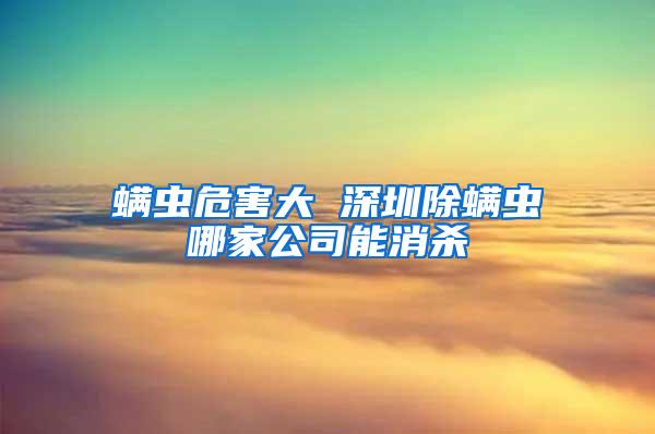 螨蟲危害大 深圳除螨蟲哪家公司能消殺