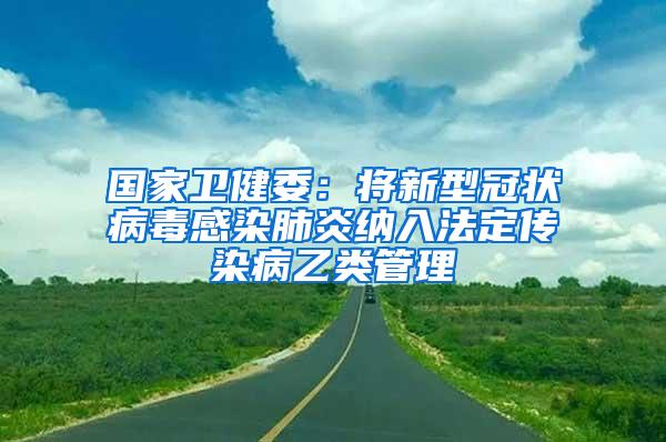 國家衛健委：將新型冠狀病毒感染肺炎納入法定傳染病乙類管理