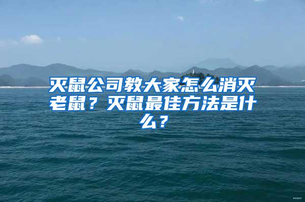 滅鼠公司教大家怎么消滅老鼠？滅鼠最佳方法是什么？