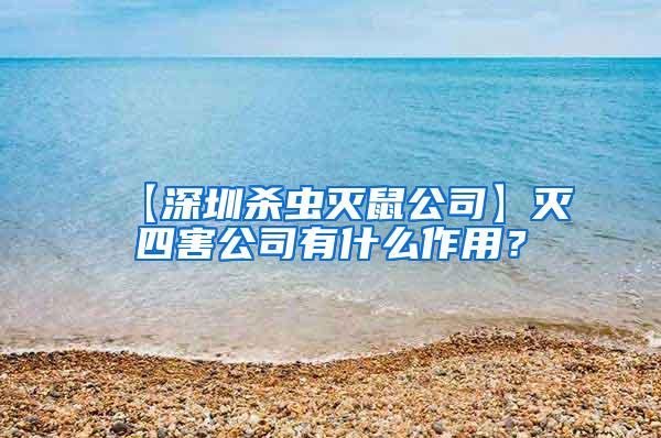 【深圳殺蟲滅鼠公司】滅四害公司有什么作用？