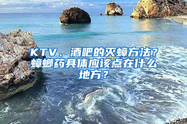 KTV、酒吧的滅蟑方法？蟑螂藥具體應該點在什么地方？