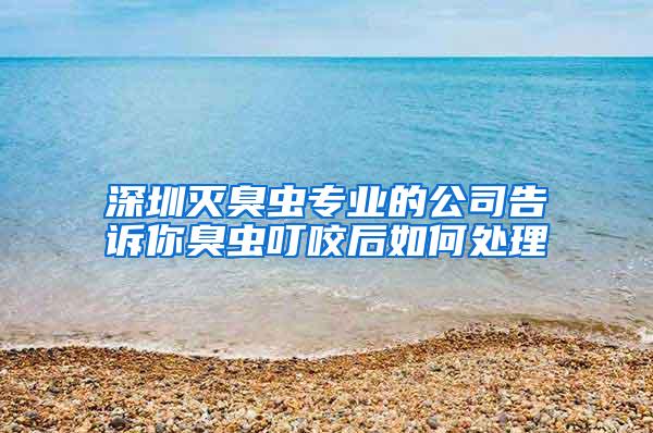 深圳滅臭蟲專業的公司告訴你臭蟲叮咬后如何處理