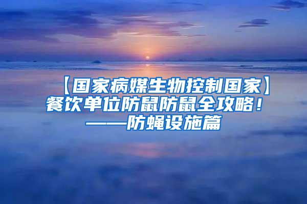 【國家病媒生物控制國家】餐飲單位防鼠防鼠全攻略！——防蠅設(shè)施篇