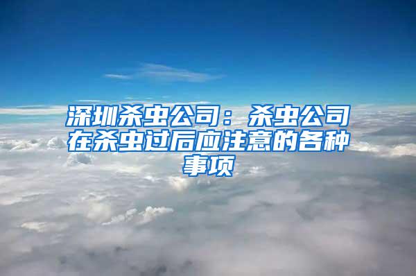 深圳殺蟲公司：殺蟲公司在殺蟲過后應注意的各種事項