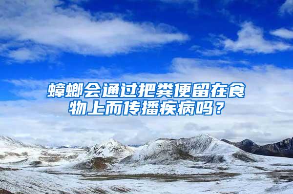 蟑螂會通過把糞便留在食物上而傳播疾病嗎？