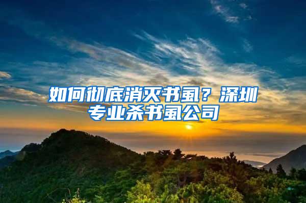 如何徹底消滅書虱？深圳專業殺書虱公司