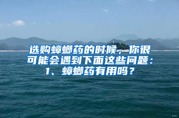 選購蟑螂藥的時(shí)候，你很可能會(huì)遇到下面這些問題：1、蟑螂藥有用嗎？