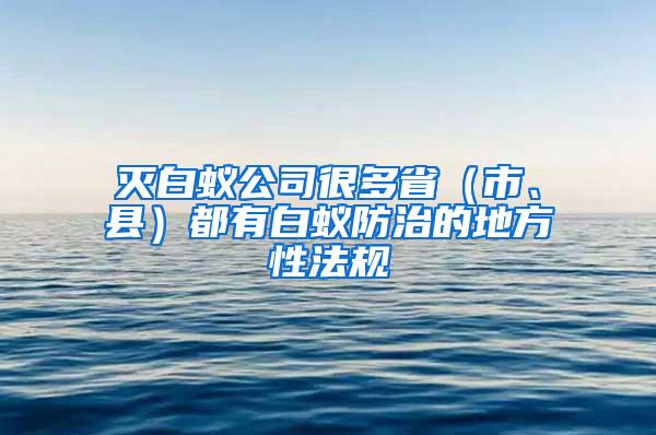 滅白蟻公司很多省（市、縣）都有白蟻防治的地方性法規