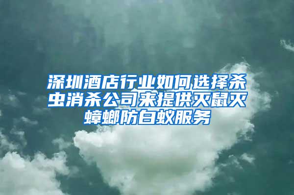 深圳酒店行業(yè)如何選擇殺蟲(chóng)消殺公司來(lái)提供滅鼠滅蟑螂防白蟻服務(wù)