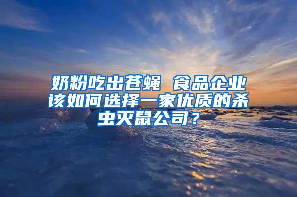 奶粉吃出蒼蠅 食品企業該如何選擇一家優質的殺蟲滅鼠公司？