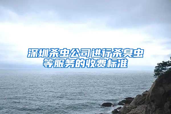 深圳殺蟲公司進行殺臭蟲等服務的收費標準