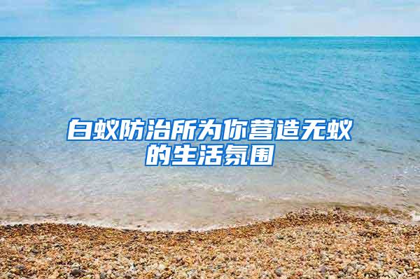 白蟻防治所為你營造無蟻的生活氛圍