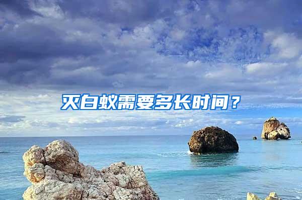 滅白蟻需要多長時(shí)間？