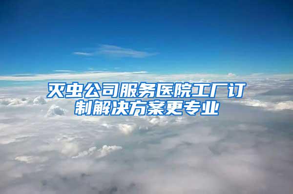 滅蟲公司服務醫院工廠訂制解決方案更專業