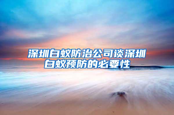 深圳白蟻防治公司談深圳白蟻預防的必要性