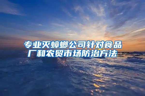 專業(yè)滅蟑螂公司針對食品廠和農(nóng)貿(mào)市場防治方法