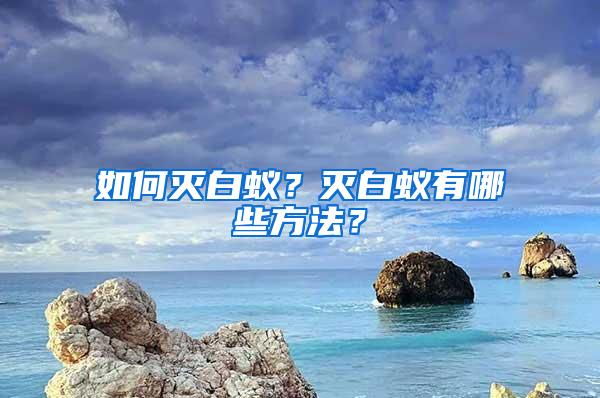 如何滅白蟻？滅白蟻有哪些方法？