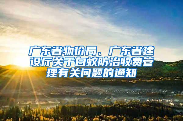 廣東省物價局、廣東省建設廳關于白蟻防治收費管理有關問題的通知