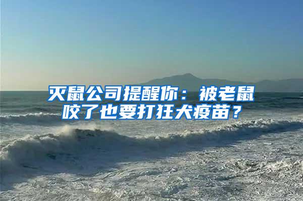 滅鼠公司提醒你：被老鼠咬了也要打狂犬疫苗？