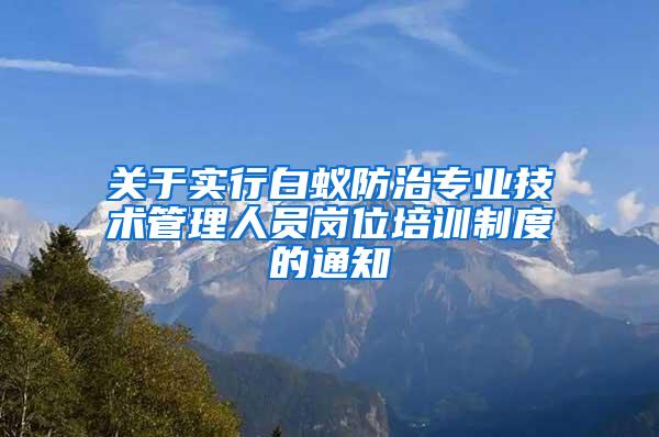 關于實行白蟻防治專業(yè)技術管理人員崗位培訓制度的通知