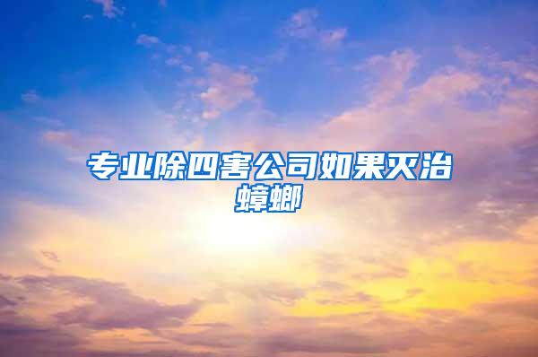 專業(yè)除四害公司如果滅治蟑螂