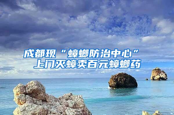 成都現“蟑螂防治中心” 上門滅蟑賣百元蟑螂藥